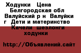 Ходунки › Цена ­ 1 500 - Белгородская обл., Валуйский р-н, Валуйки г. Дети и материнство » Качели, шезлонги, ходунки   